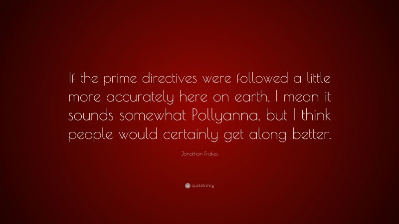 Jonathan Frakes Quote: “If the prime directives were followed a little more accurately here on earth, I mean it sounds somewhat Pollyanna, but I think people would certainly get along better.”