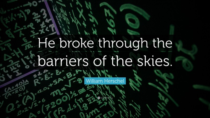 William Herschel Quote: “He broke through the barriers of the skies.”