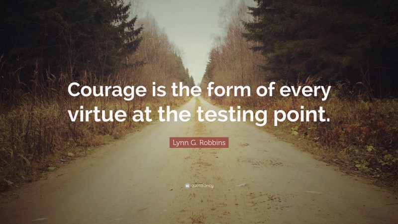 Lynn G. Robbins Quote: “Courage is the form of every virtue at the testing point.”