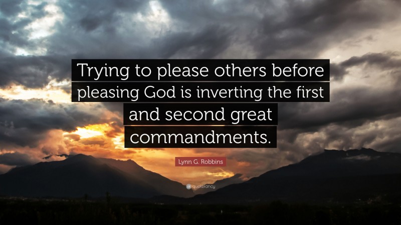 Lynn G. Robbins Quote: “Trying to please others before pleasing God is inverting the first and second great commandments.”