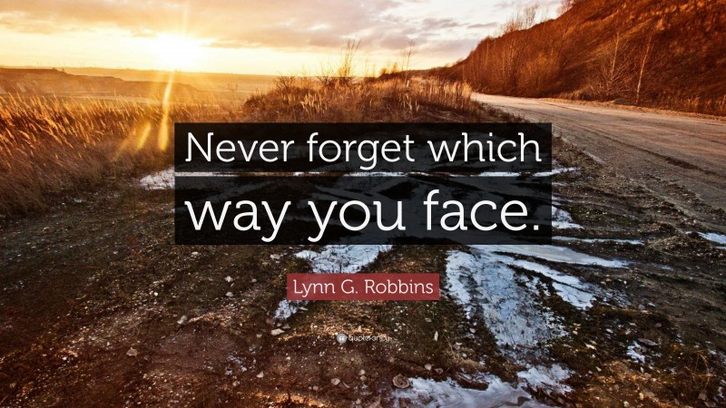 Lynn G. Robbins Quote: “Never forget which way you face.”