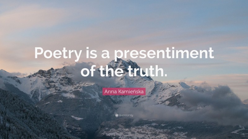 Anna Kamieńska Quote: “Poetry is a presentiment of the truth.”