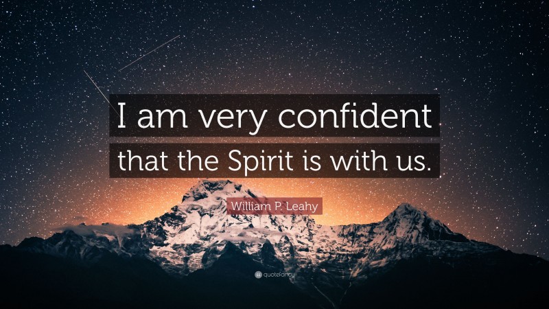 William P. Leahy Quote: “I am very confident that the Spirit is with us.”