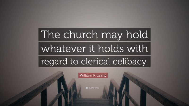 William P. Leahy Quote: “The church may hold whatever it holds with regard to clerical celibacy.”