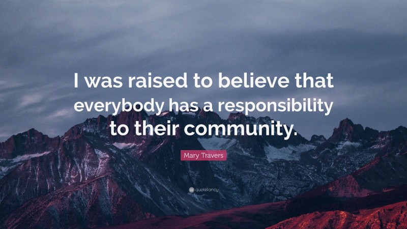 Mary Travers Quote: “I was raised to believe that everybody has a responsibility to their community.”