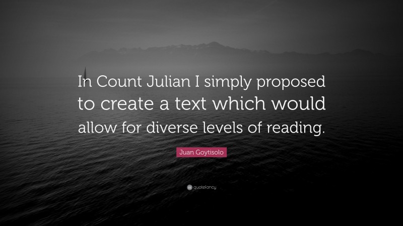 Juan Goytisolo Quote: “In Count Julian I simply proposed to create a text which would allow for diverse levels of reading.”