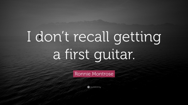 Ronnie Montrose Quote: “I don’t recall getting a first guitar.”