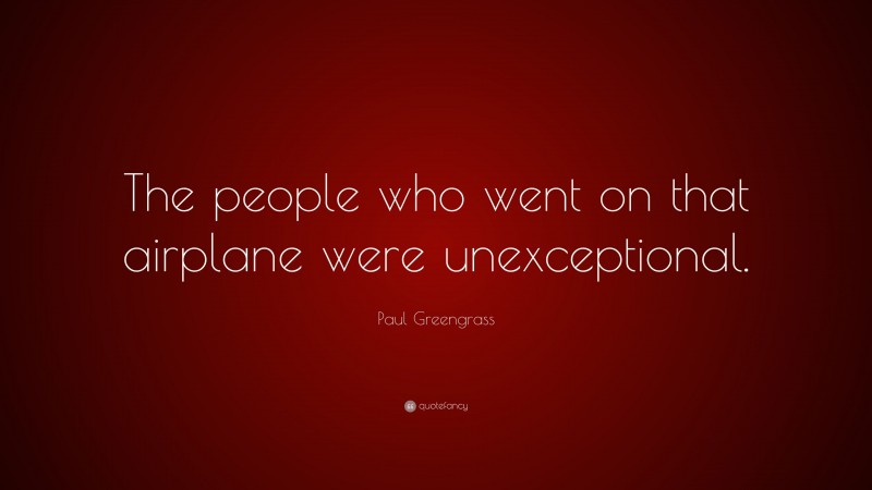 Paul Greengrass Quote: “The people who went on that airplane were unexceptional.”