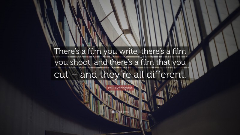 Paul Greengrass Quote: “There’s a film you write, there’s a film you shoot, and there’s a film that you cut – and they’re all different.”