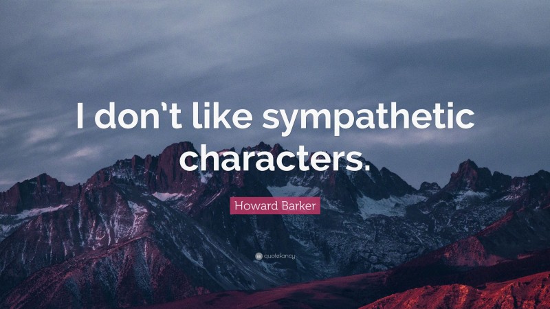 Howard Barker Quote: “I don’t like sympathetic characters.”