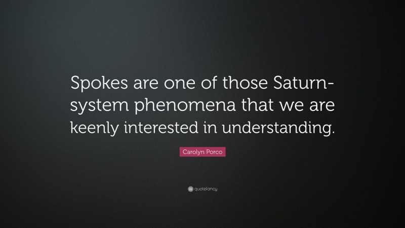 Carolyn Porco Quote: “Spokes are one of those Saturn-system phenomena that we are keenly interested in understanding.”