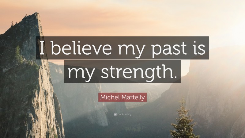 Michel Martelly Quote: “I believe my past is my strength.”