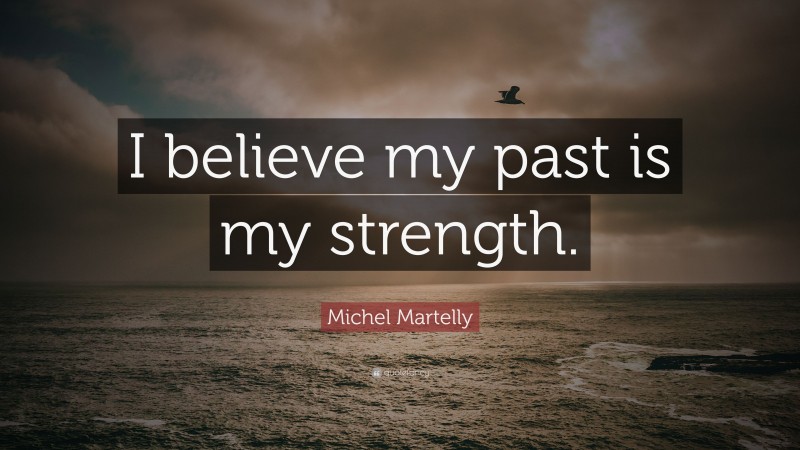Michel Martelly Quote: “I believe my past is my strength.”