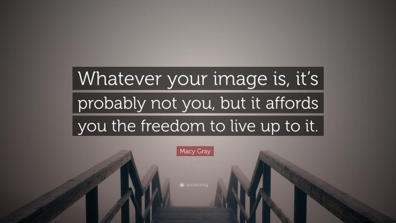 Macy Gray Quote: “Whatever your image is, it’s probably not you, but it affords you the freedom to live up to it.”