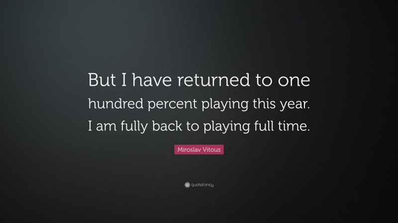 Miroslav Vitous Quote: “But I have returned to one hundred percent playing this year. I am fully back to playing full time.”