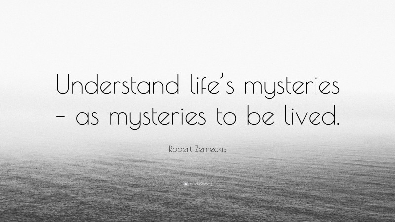 Robert Zemeckis Quote: “Understand life’s mysteries – as mysteries to be lived.”