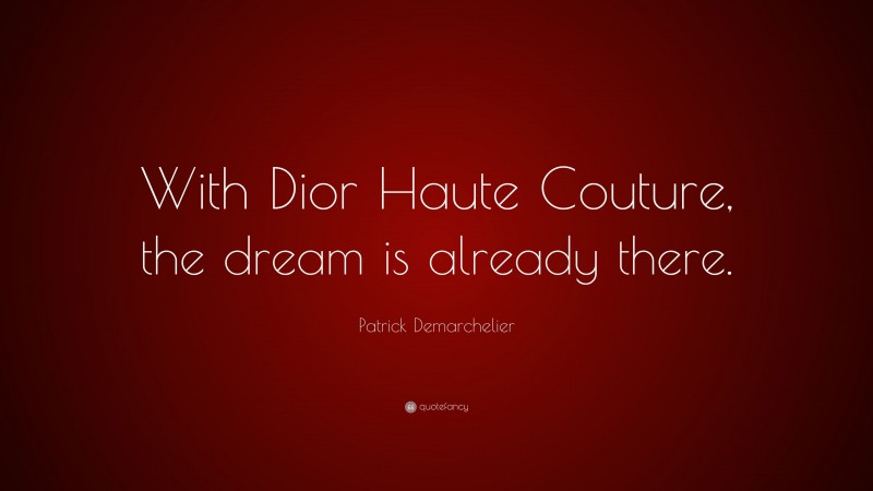 Patrick Demarchelier Quote: “With Dior Haute Couture, the dream is already there.”