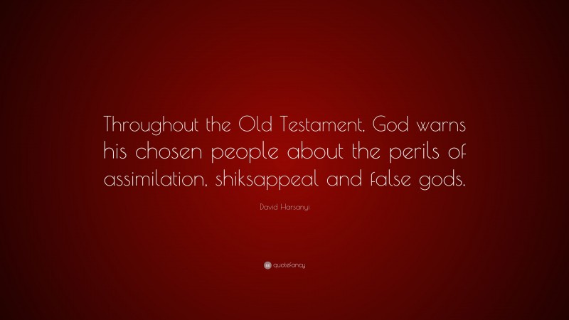 David Harsanyi Quote: “Throughout the Old Testament, God warns his chosen people about the perils of assimilation, shiksappeal and false gods.”