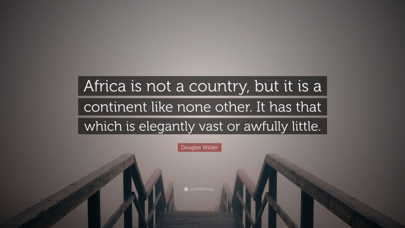 Douglas Wilder Quote: “Africa is not a country, but it is a continent like none other. It has that which is elegantly vast or awfully little.”