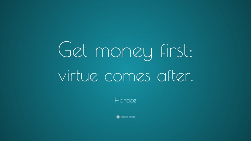 Horace Quote: “Get money first; virtue comes after.”