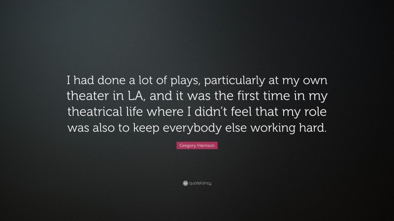 Gregory Harrison Quote: “I had done a lot of plays, particularly at my own theater in LA, and it was the first time in my theatrical life where I didn’t feel that my role was also to keep everybody else working hard.”