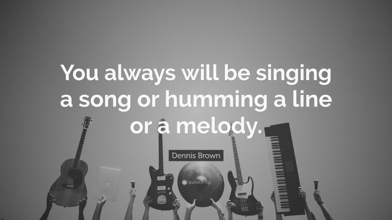 Dennis Brown Quote: “You always will be singing a song or humming a line or a melody.”