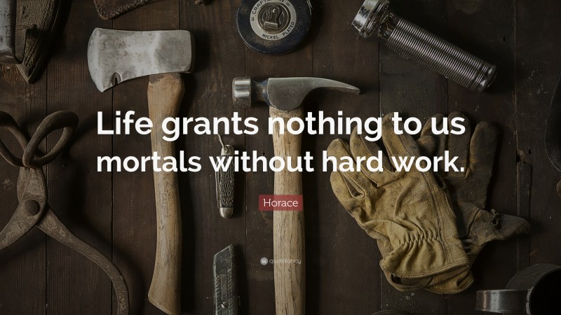 Horace Quote: “Life grants nothing to us mortals without hard work.”