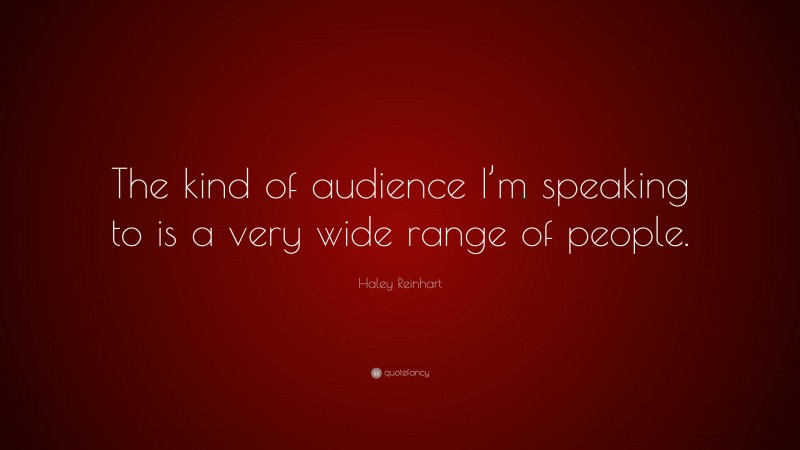 Haley Reinhart Quote: “The kind of audience I’m speaking to is a very wide range of people.”