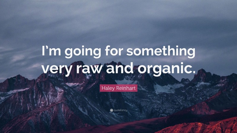 Haley Reinhart Quote: “I’m going for something very raw and organic.”