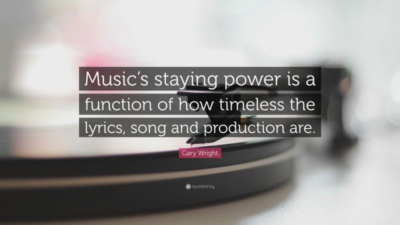 Gary Wright Quote: “Music’s staying power is a function of how timeless the lyrics, song and production are.”