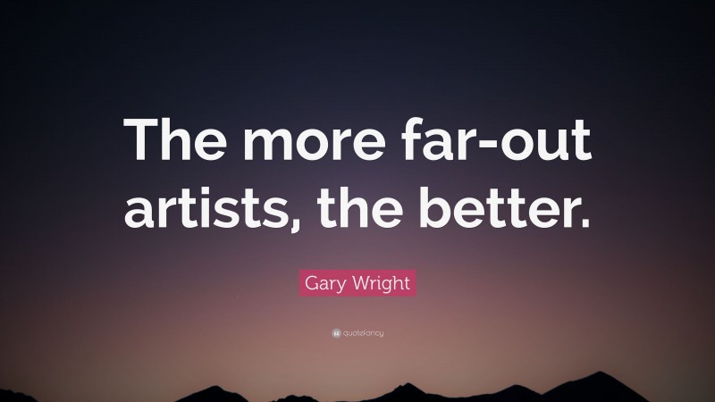Gary Wright Quote: “The more far-out artists, the better.”