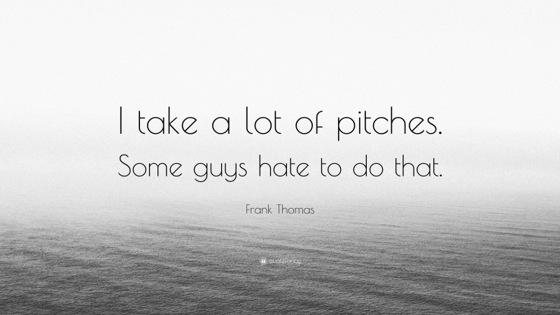Frank Thomas Quote: “I take a lot of pitches. Some guys hate to do that.”