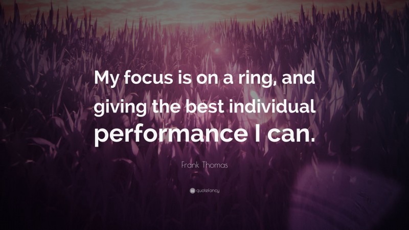 Frank Thomas Quote: “My focus is on a ring, and giving the best individual performance I can.”