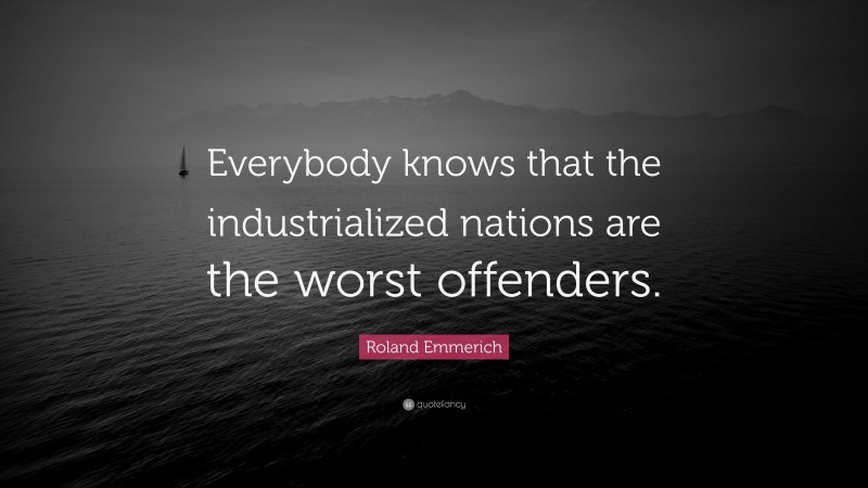 Roland Emmerich Quote: “Everybody knows that the industrialized nations are the worst offenders.”