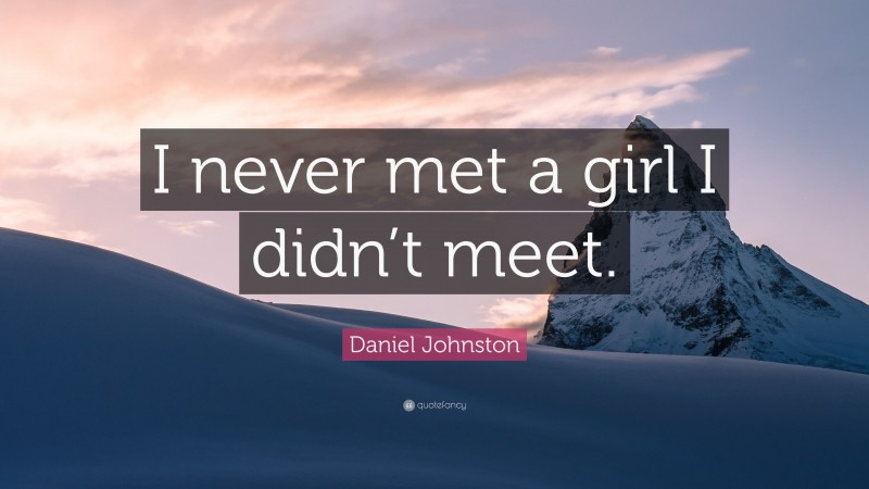 Daniel Johnston Quote: “I never met a girl I didn’t meet.”