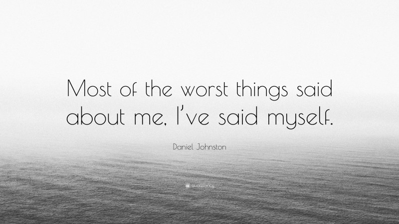 Daniel Johnston Quote: “Most of the worst things said about me, I’ve said myself.”