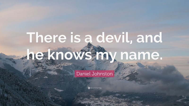 Daniel Johnston Quote: “There is a devil, and he knows my name.”