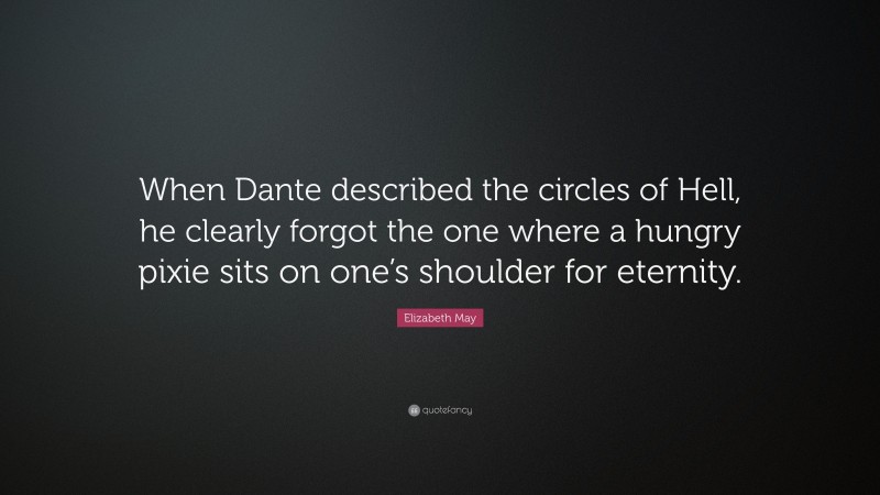 Elizabeth May Quote: “When Dante described the circles of Hell, he clearly forgot the one where a hungry pixie sits on one’s shoulder for eternity.”