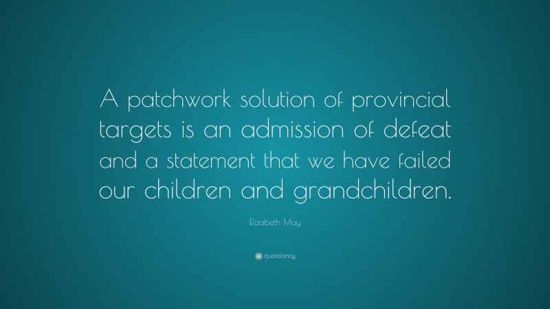 Elizabeth May Quote: “A patchwork solution of provincial targets is an admission of defeat and a statement that we have failed our children and grandchildren.”