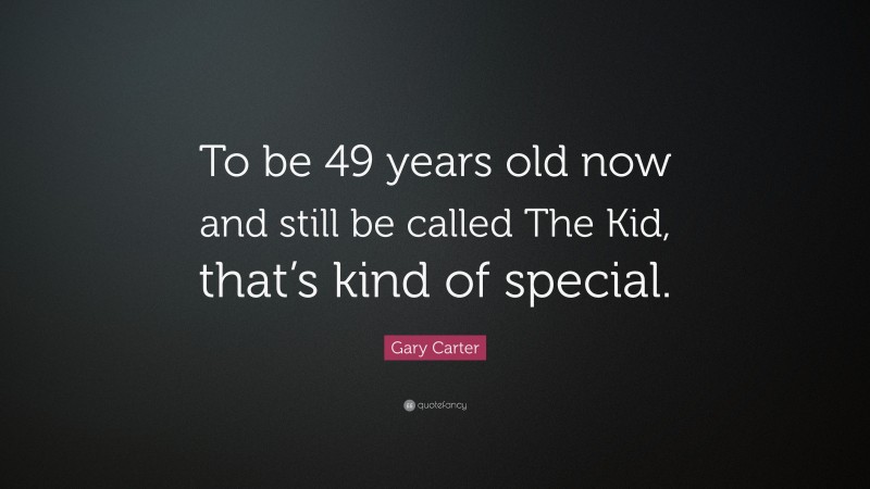 Gary Carter Quote: “To be 49 years old now and still be called The Kid, that’s kind of special.”