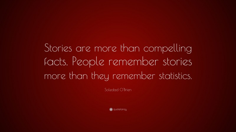 Soledad O'Brien Quote: “Stories are more than compelling facts. People remember stories more than they remember statistics.”