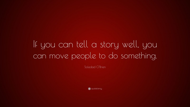 Soledad O'Brien Quote: “If you can tell a story well, you can move people to do something.”