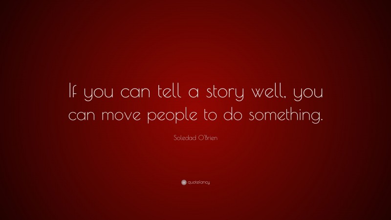 Soledad O'Brien Quote: “If you can tell a story well, you can move people to do something.”