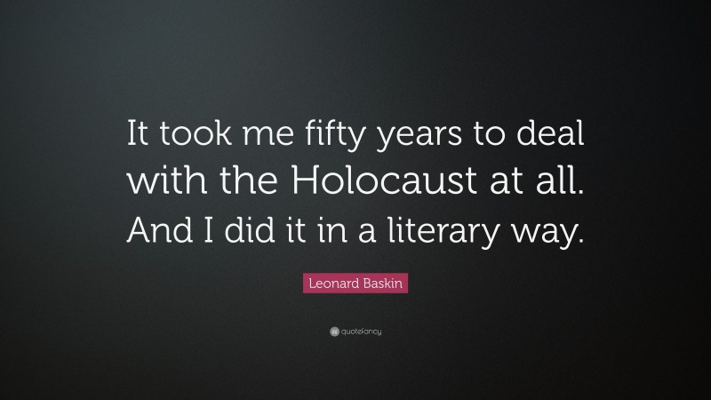 Leonard Baskin Quote: “It took me fifty years to deal with the Holocaust at all. And I did it in a literary way.”