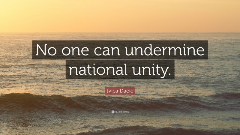 Ivica Dacic Quote: “No one can undermine national unity.”