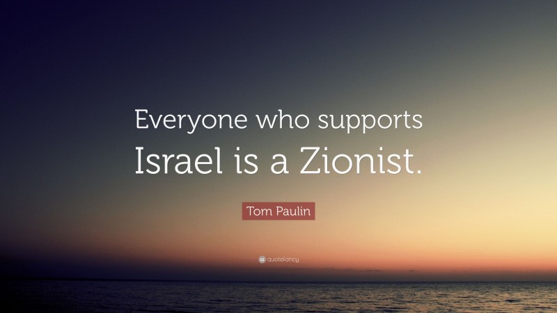 Tom Paulin Quote: “Everyone who supports Israel is a Zionist.”