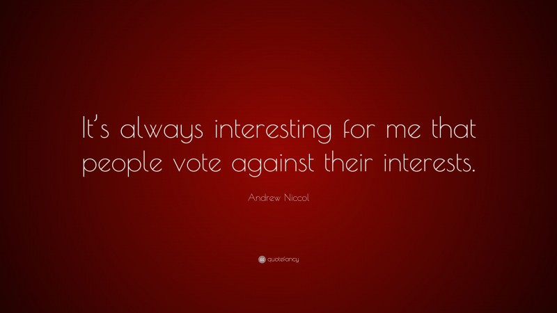 Andrew Niccol Quote: “It’s always interesting for me that people vote against their interests.”