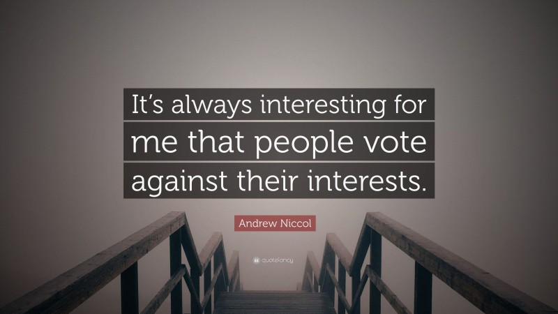 Andrew Niccol Quote: “It’s always interesting for me that people vote against their interests.”