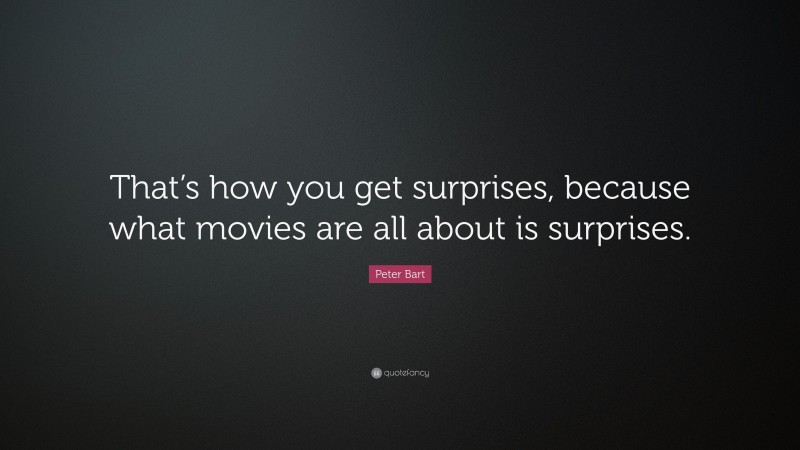 Peter Bart Quote: “That’s how you get surprises, because what movies are all about is surprises.”