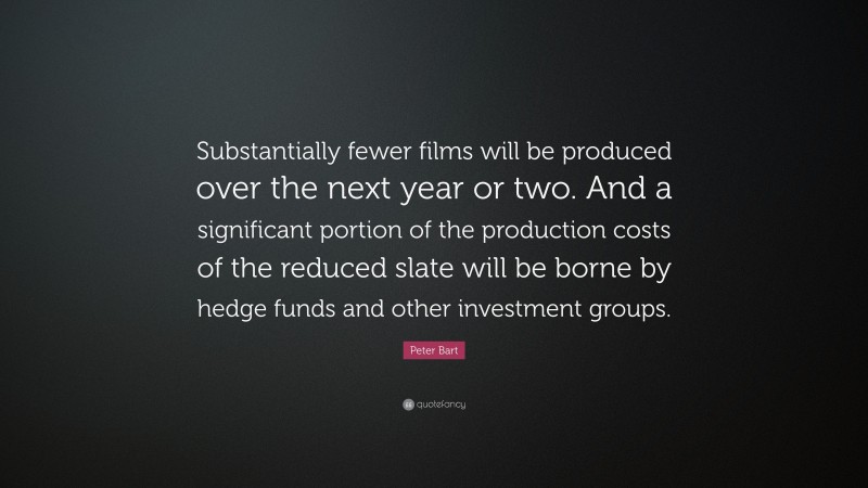 Peter Bart Quote: “Substantially fewer films will be produced over the next year or two. And a significant portion of the production costs of the reduced slate will be borne by hedge funds and other investment groups.”